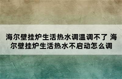 海尔壁挂炉生活热水调温调不了 海尔壁挂炉生活热水不启动怎么调